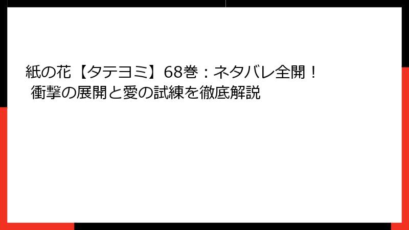 紙の花【タテヨミ】68巻：ネタバレ全開！ 衝撃の展開と愛の試練を徹底解説