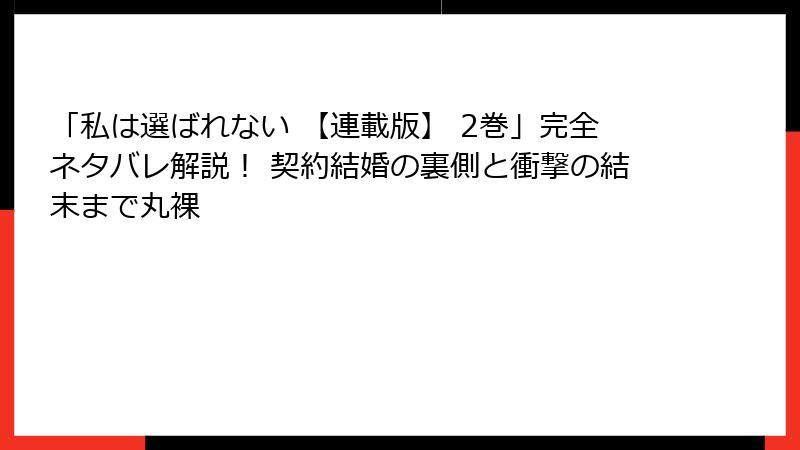 「私は選ばれない 【連載版】 2巻」完全ネタバレ解説！ 契約結婚の裏側と衝撃の結末まで丸裸