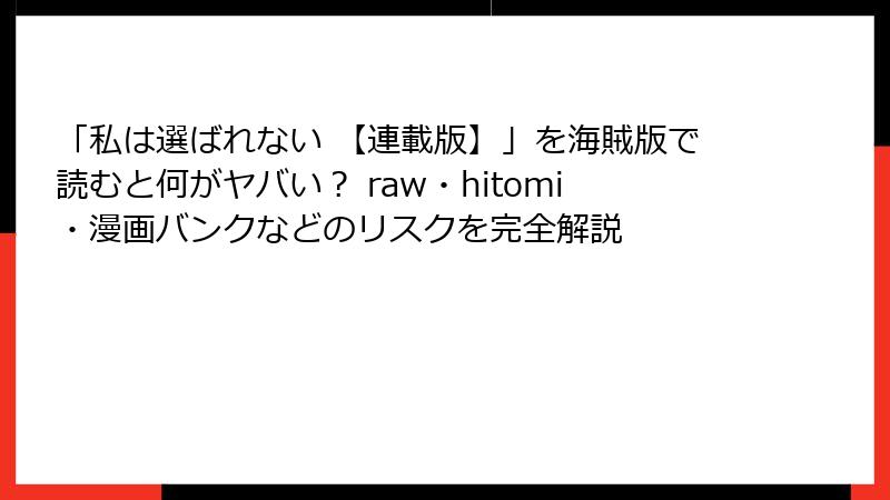 「私は選ばれない 【連載版】」を海賊版で読むと何がヤバい？ raw・hitomi・漫画バンクなどのリスクを完全解説