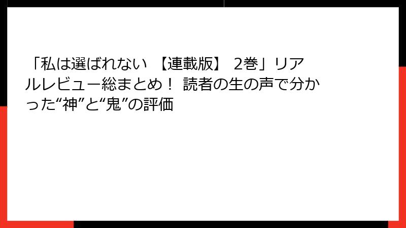 「私は選ばれない 【連載版】 2巻」リアルレビュー総まとめ！ 読者の生の声で分かった“神”と“鬼”の評価