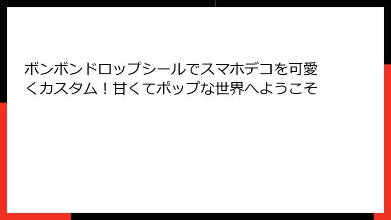 ボンボンドロップシールでスマホデコを可愛くカスタム！甘くてポップな世界へようこそ