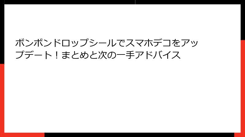 ボンボンドロップシールでスマホデコをアップデート！まとめと次の一手アドバイス