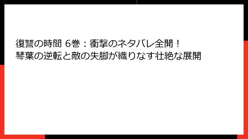 復讐の時間 6巻：衝撃のネタバレ全開！ 琴葉の逆転と敵の失脚が織りなす壮絶な展開
