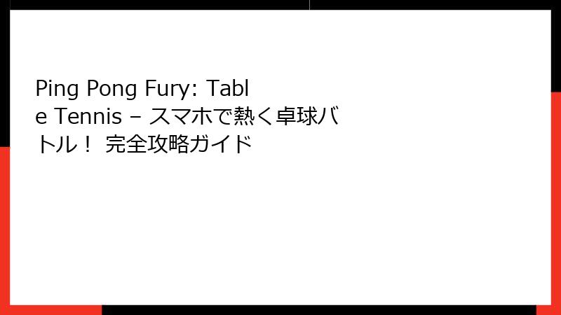 Ping Pong Fury: Table Tennis – スマホで熱く卓球バトル！ 完全攻略ガイド