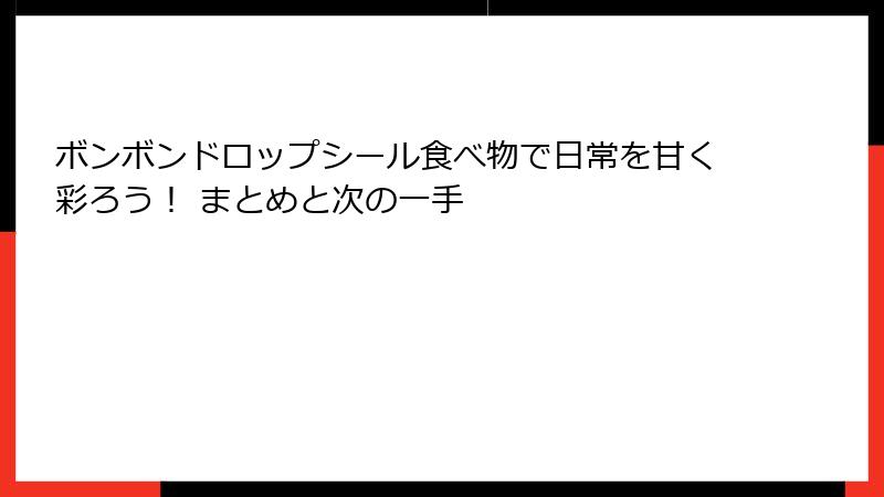 ボンボンドロップシール食べ物で日常を甘く彩ろう！ まとめと次の一手