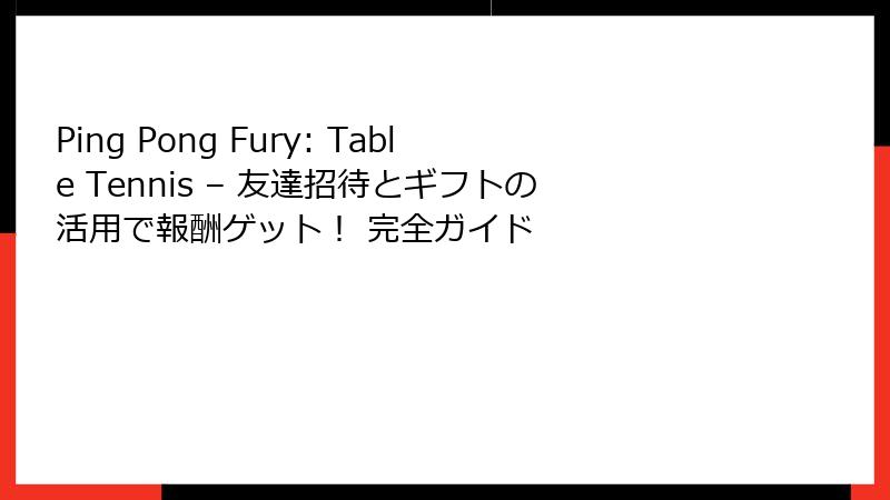 Ping Pong Fury: Table Tennis – 友達招待とギフトの活用で報酬ゲット！ 完全ガイド