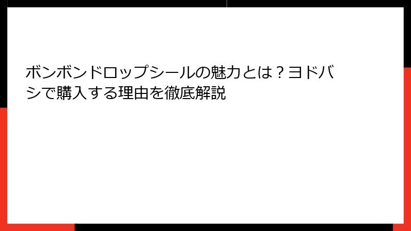 ボンボンドロップシールの魅力とは？ヨドバシで購入する理由を徹底解説