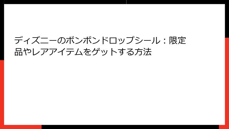 ディズニーのボンボンドロップシール：限定品やレアアイテムをゲットする方法