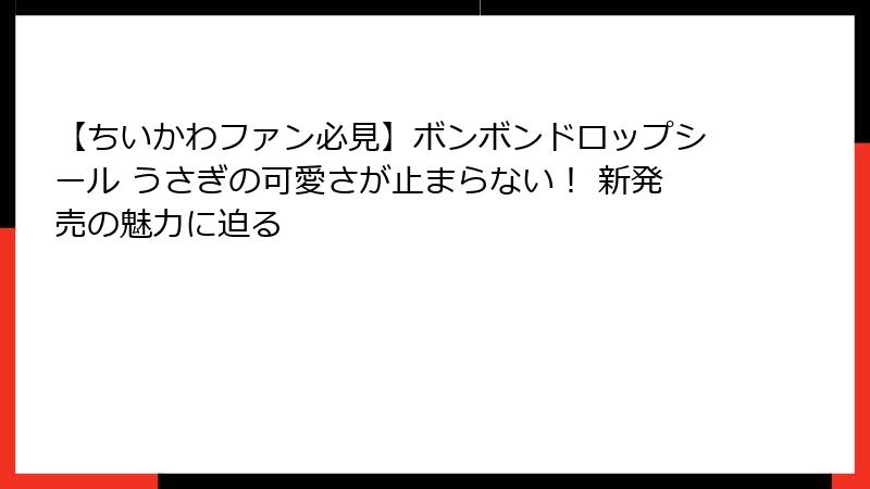 【ちいかわファン必見】ボンボンドロップシール うさぎの可愛さが止まらない！ 新発売の魅力に迫る
