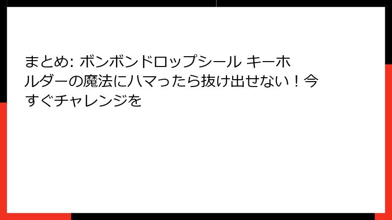 まとめ: ボンボンドロップシール キーホルダーの魔法にハマったら抜け出せない！今すぐチャレンジを