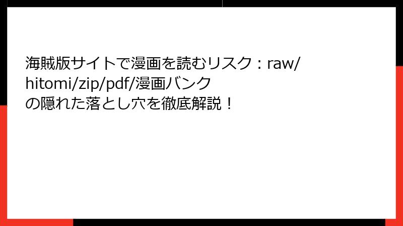 海賊版サイトで漫画を読むリスク:raw/hitomi/zip/pdf/漫画バンクの隠れた落とし穴を徹底解説!