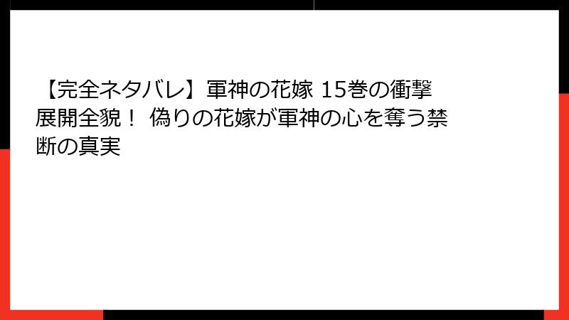 【完全ネタバレ】軍神の花嫁 15巻の衝撃展開全貌！ 偽りの花嫁が軍神の心を奪う禁断の真実