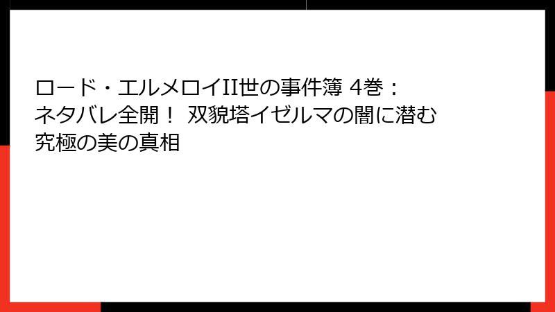 ロード・エルメロイII世の事件簿 4巻：ネタバレ全開！ 双貌塔イゼルマの闇に潜む究極の美の真相