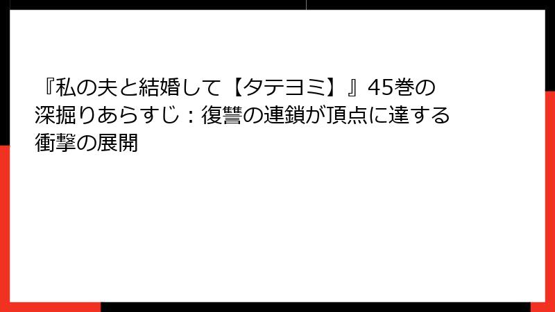 『私の夫と結婚して【タテヨミ】』45巻の深掘りあらすじ：復讐の連鎖が頂点に達する衝撃の展開