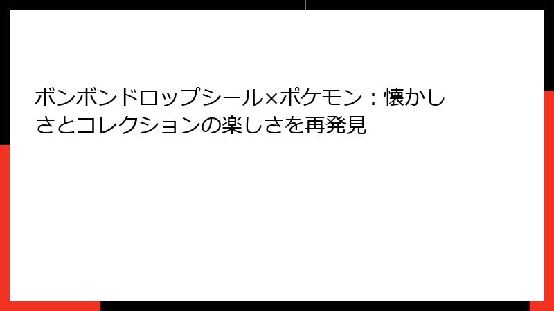 ボンボンドロップシール×ポケモン：懐かしさとコレクションの楽しさを再発見