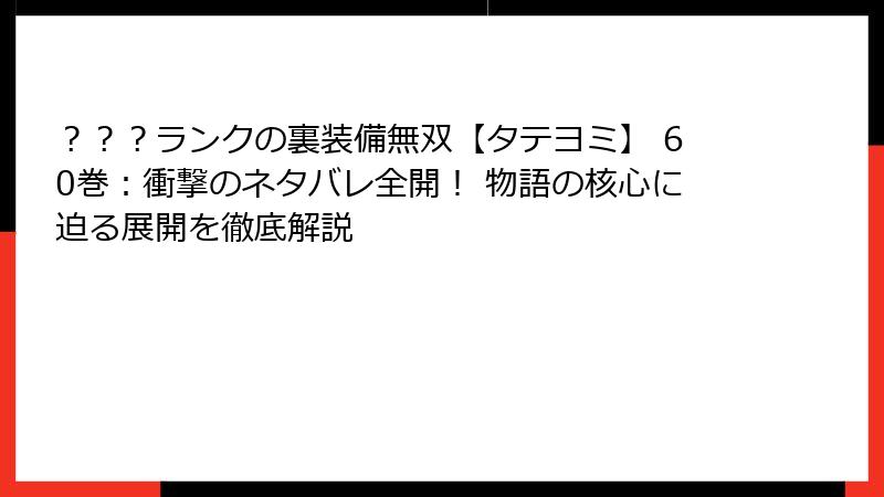 ？？？ランクの裏装備無双【タテヨミ】 60巻：衝撃のネタバレ全開！ 物語の核心に迫る展開を徹底解説
