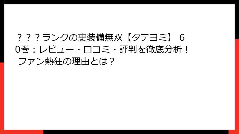 ？？？ランクの裏装備無双【タテヨミ】 60巻：レビュー・口コミ・評判を徹底分析！ ファン熱狂の理由とは？