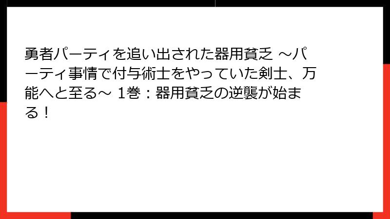 勇者パーティを追い出された器用貧乏 ～パーティ事情で付与術士をやっていた剣士、万能へと至る～ 1巻：器用貧乏の逆襲が始まる！