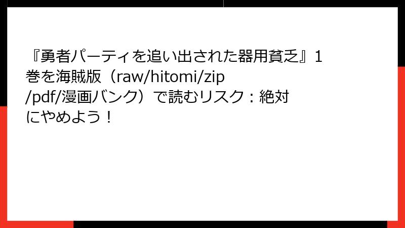 『勇者パーティを追い出された器用貧乏』1巻を海賊版（raw/hitomi/zip/pdf/漫画バンク）で読むリスク：絶対にやめよう！