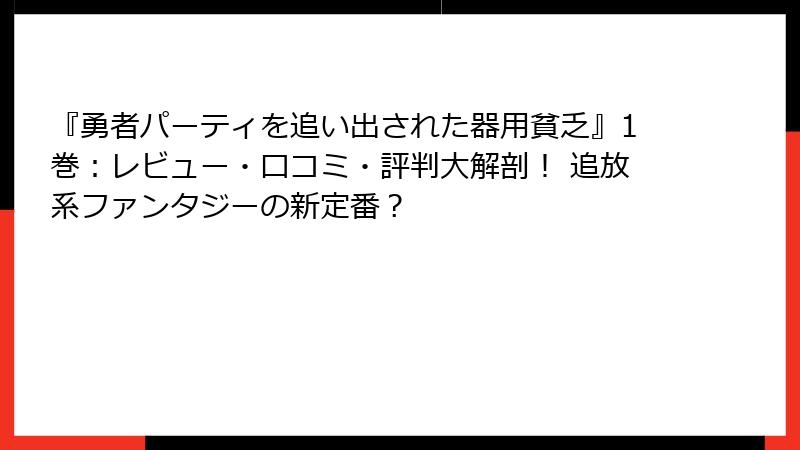 『勇者パーティを追い出された器用貧乏』1巻：レビュー・口コミ・評判大解剖！ 追放系ファンタジーの新定番？
