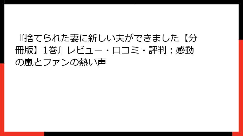 『捨てられた妻に新しい夫ができました【分冊版】1巻』レビュー・口コミ・評判：感動の嵐とファンの熱い声