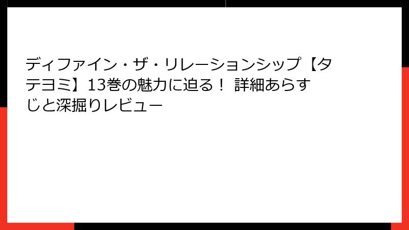 ディファイン・ザ・リレーションシップ【タテヨミ】13巻の魅力に迫る！ 詳細あらすじと深掘りレビュー