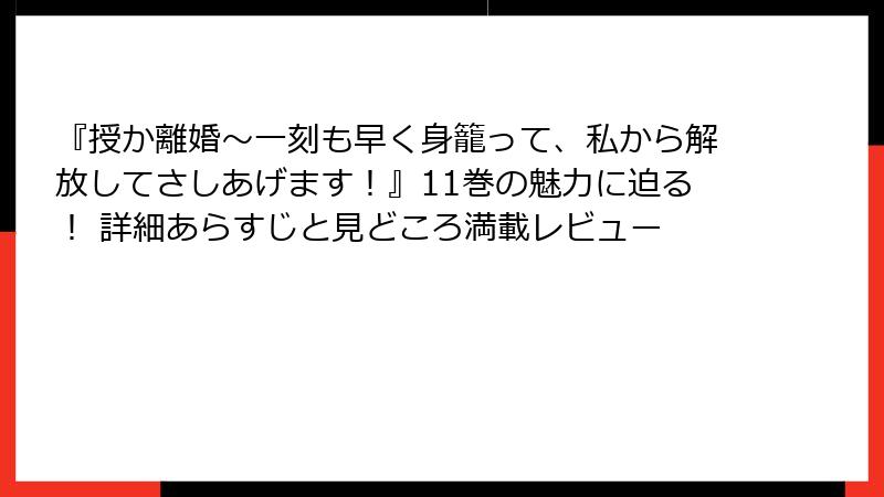 『授か離婚～一刻も早く身籠って、私から解放してさしあげます！』11巻の魅力に迫る！ 詳細あらすじと見どころ満載レビュー