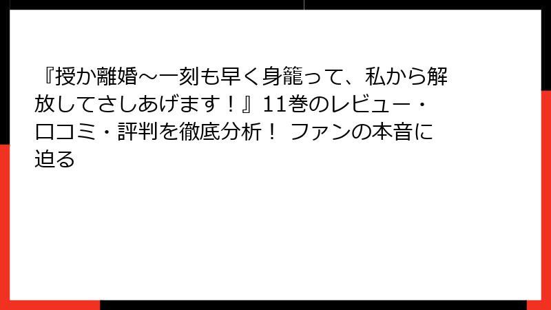 『授か離婚～一刻も早く身籠って、私から解放してさしあげます！』11巻のレビュー・口コミ・評判を徹底分析！ ファンの本音に迫る