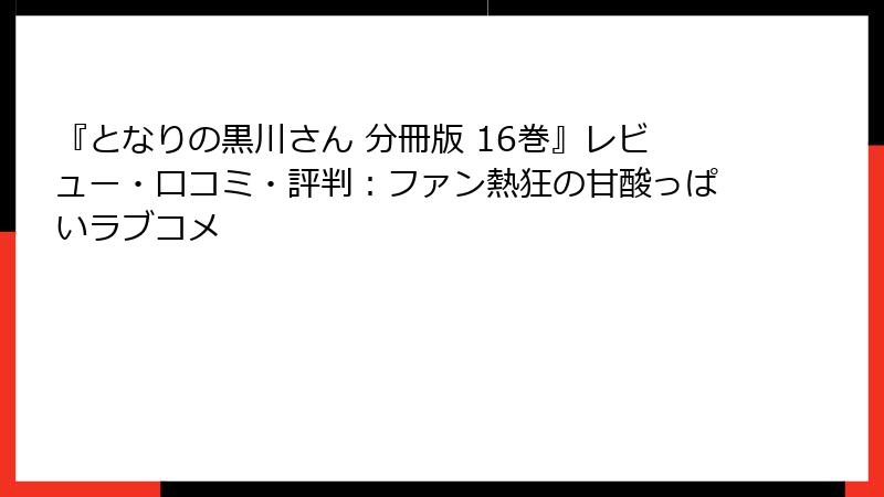 『となりの黒川さん 分冊版 16巻』レビュー・口コミ・評判：ファン熱狂の甘酸っぱいラブコメ