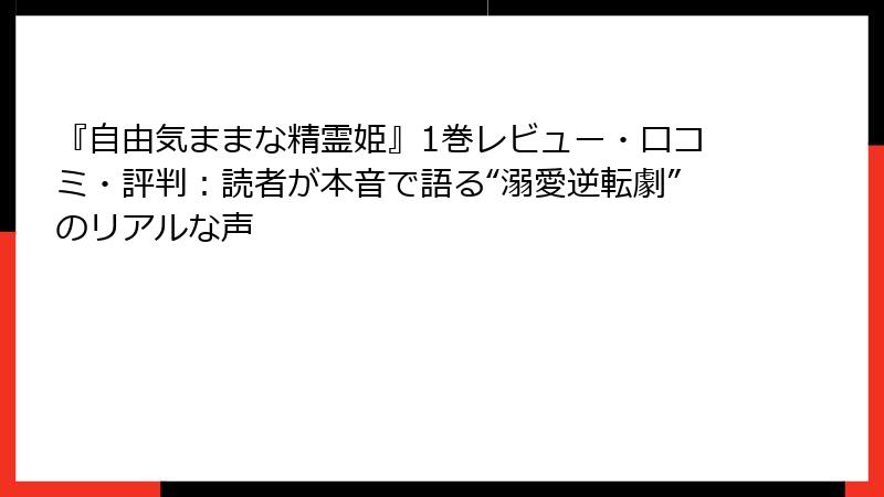 『自由気ままな精霊姫』1巻レビュー・口コミ・評判：読者が本音で語る“溺愛逆転劇”のリアルな声