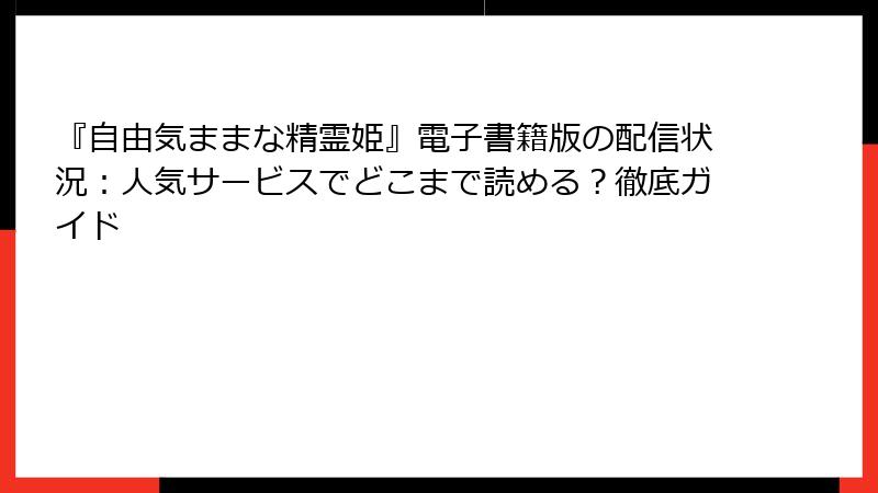 『自由気ままな精霊姫』電子書籍版の配信状況：人気サービスでどこまで読める？徹底ガイド