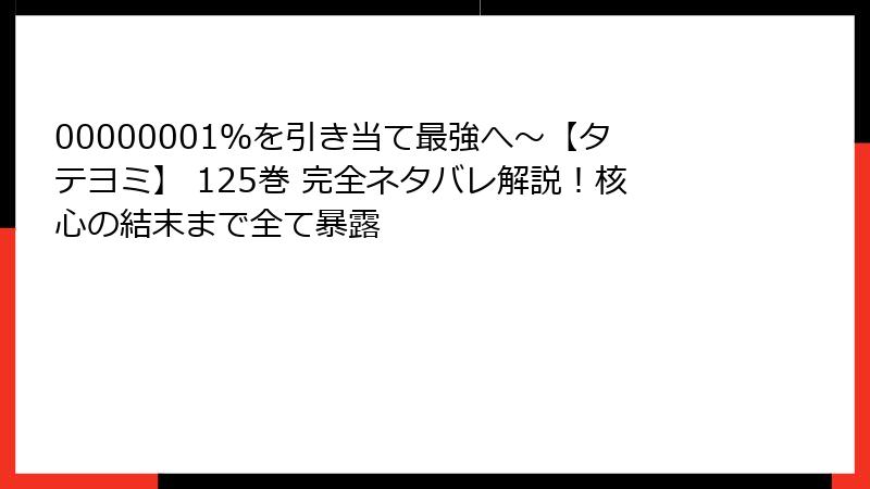 00000001％を引き当て最強へ～【タテヨミ】 125巻 完全ネタバレ解説！核心の結末まで全て暴露