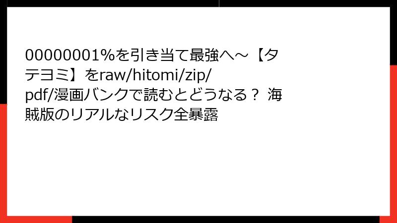 00000001％を引き当て最強へ～【タテヨミ】をraw/hitomi/zip/pdf/漫画バンクで読むとどうなる？ 海賊版のリアルなリスク全暴露