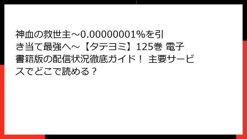 神血の救世主～0.00000001％を引き当て最強へ～【タテヨミ】125巻 電子書籍版の配信状況徹底ガイド！ 主要サービスでどこで読める？