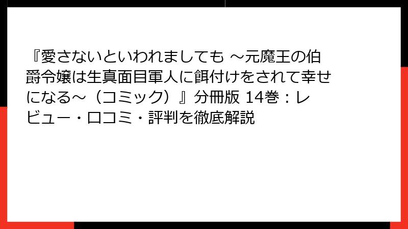 『愛さないといわれましても ～元魔王の伯爵令嬢は生真面目軍人に餌付けをされて幸せになる～（コミック）』分冊版 14巻：レビュー・口コミ・評判を徹底解説