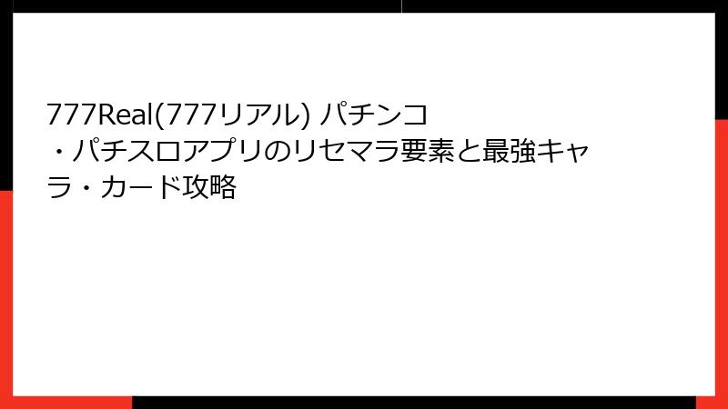 777Real(777リアル) パチンコ・パチスロアプリのリセマラ要素と最強キャラ・カード攻略
