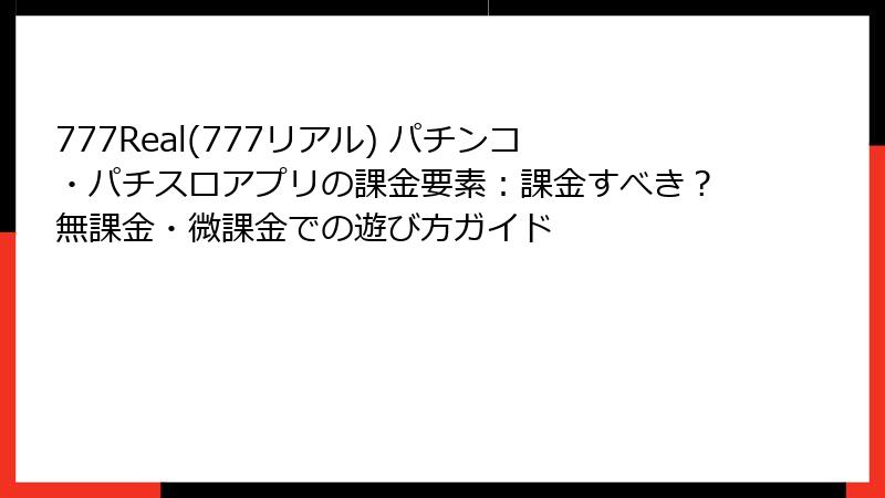 777Real(777リアル) パチンコ・パチスロアプリの課金要素：課金すべき？無課金・微課金での遊び方ガイド