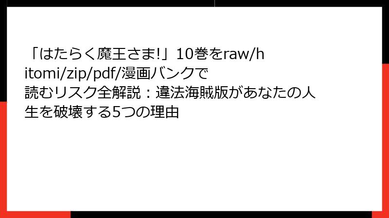 「はたらく魔王さま!」10巻をraw/hitomi/zip/pdf/漫画バンクで読むリスク全解説：違法海賊版があなたの人生を破壊する5つの理由