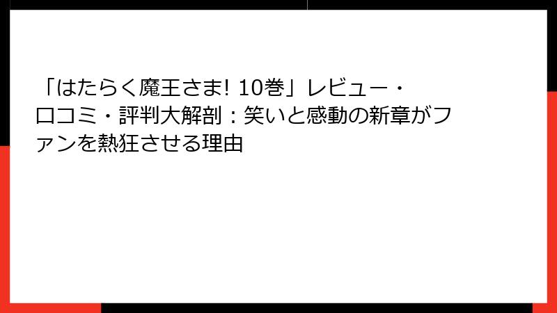 「はたらく魔王さま! 10巻」レビュー・口コミ・評判大解剖：笑いと感動の新章がファンを熱狂させる理由