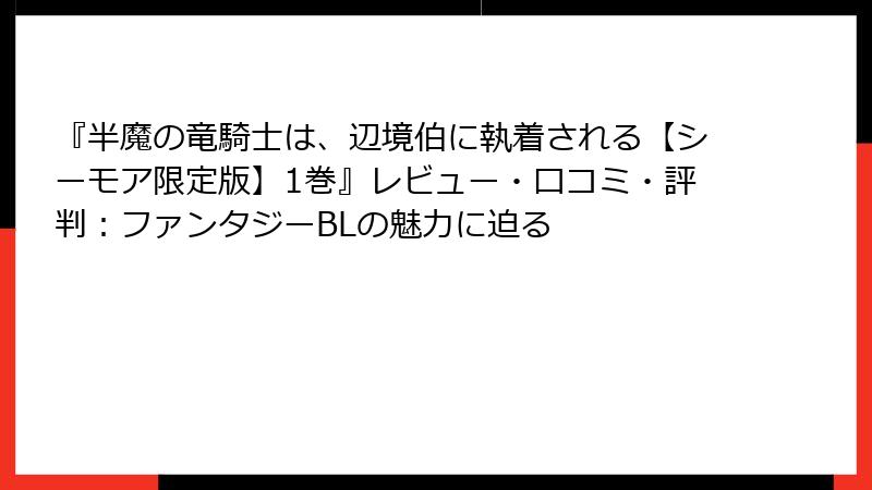 『半魔の竜騎士は、辺境伯に執着される【シーモア限定版】1巻』レビュー・口コミ・評判：ファンタジーBLの魅力に迫る