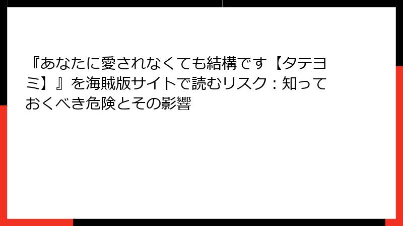 『あなたに愛されなくても結構です【タテヨミ】』を海賊版サイトで読むリスク:知っておくべき危険とその影響