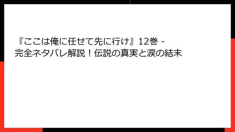 『ここは俺に任せて先に行け』12巻 - 完全ネタバレ解説！伝説の真実と涙の結末