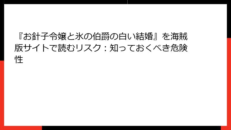 『お針子令嬢と氷の伯爵の白い結婚』を海賊版サイトで読むリスク：知っておくべき危険性