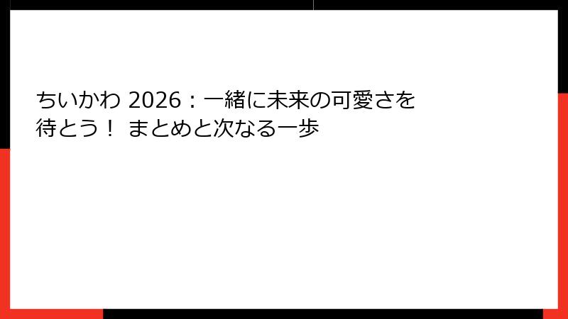 ちいかわ 2026：一緒に未来の可愛さを待とう！ まとめと次なる一歩