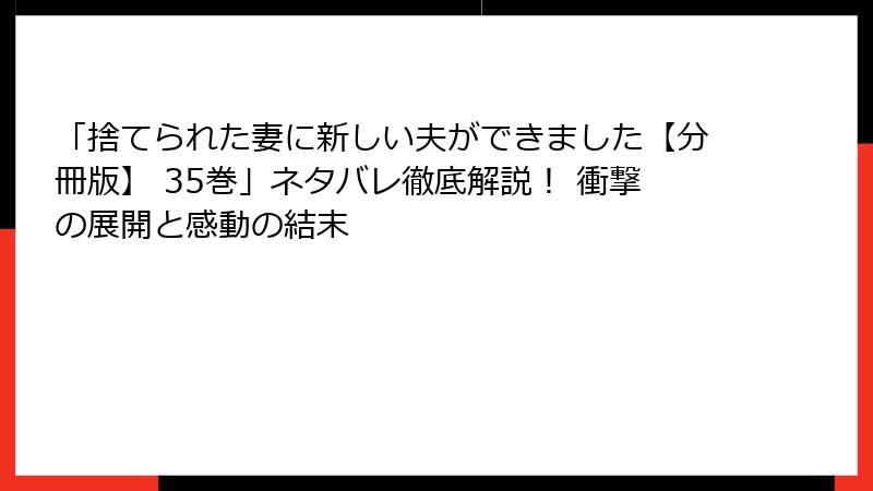 「捨てられた妻に新しい夫ができました【分冊版】 35巻」ネタバレ徹底解説! 衝撃の展開と感動の結末