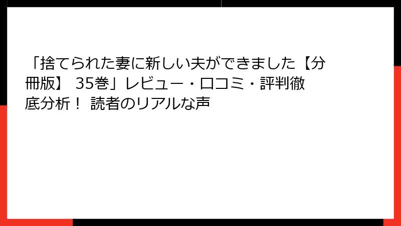 「捨てられた妻に新しい夫ができました【分冊版】 35巻」レビュー・口コミ・評判徹底分析! 読者のリアルな声