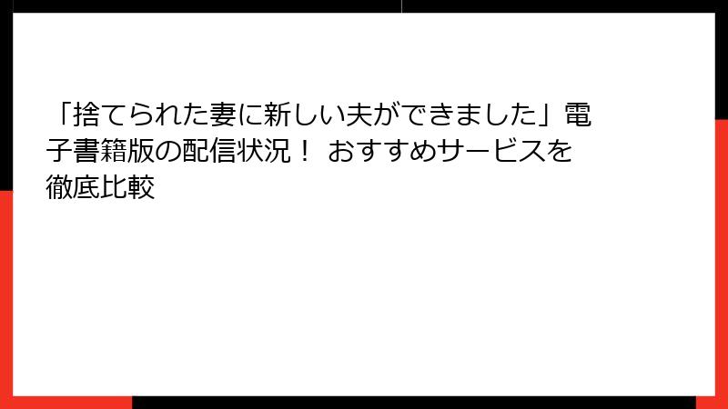 「捨てられた妻に新しい夫ができました」電子書籍版の配信状況! おすすめサービスを徹底比較