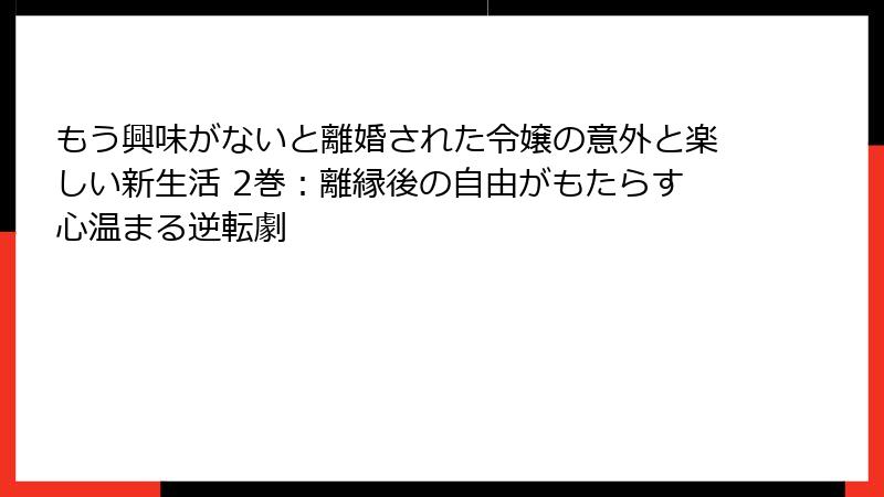 もう興味がないと離婚された令嬢の意外と楽しい新生活 2巻：離縁後の自由がもたらす心温まる逆転劇