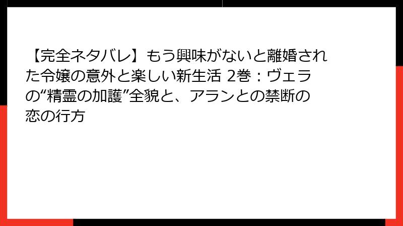 【完全ネタバレ】もう興味がないと離婚された令嬢の意外と楽しい新生活 2巻：ヴェラの“精霊の加護”全貌と、アランとの禁断の恋の行方
