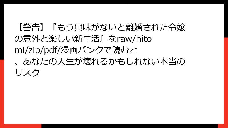 【警告】『もう興味がないと離婚された令嬢の意外と楽しい新生活』をraw/hitomi/zip/pdf/漫画バンクで読むと、あなたの人生が壊れるかもしれない本当のリスク
